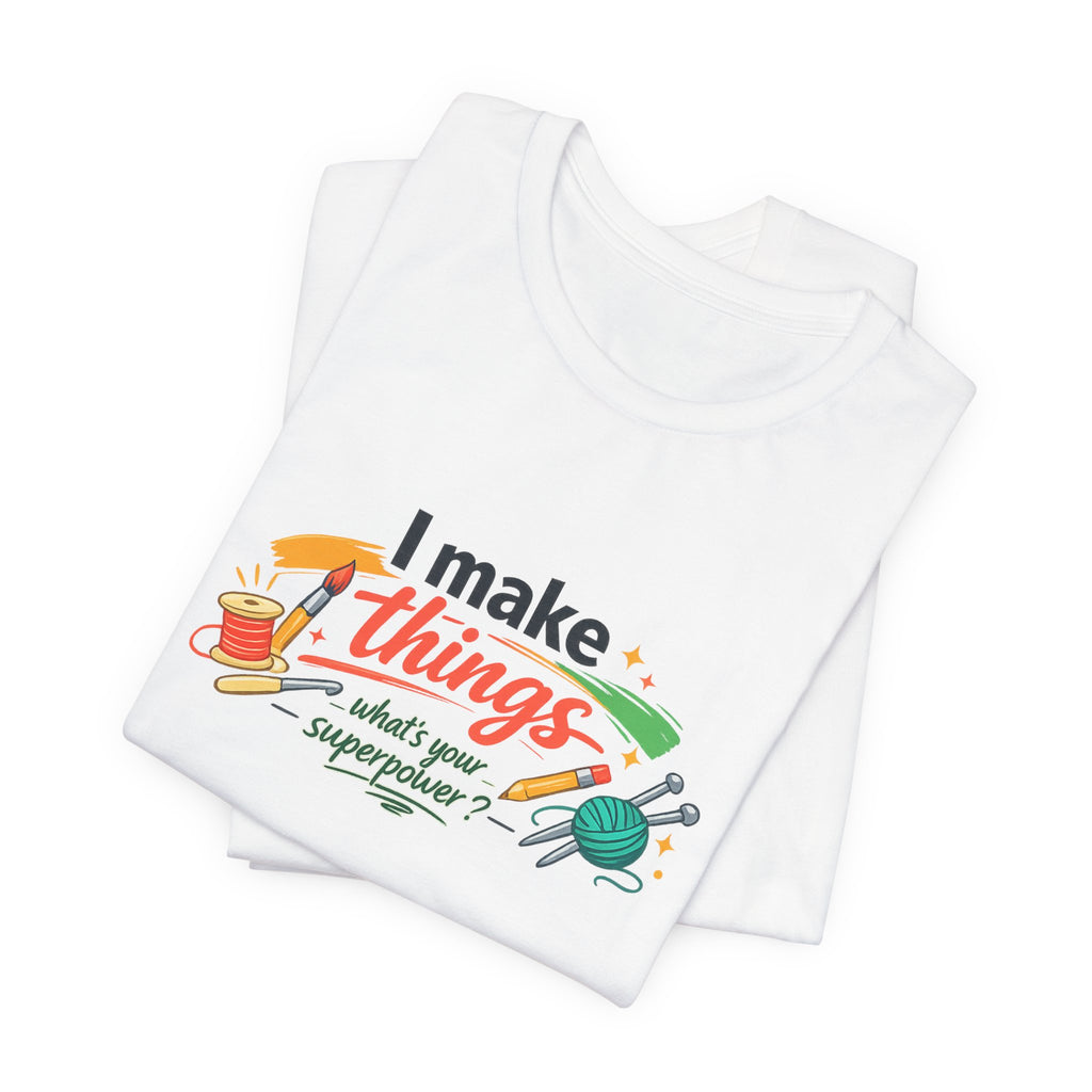 I Make Things, What's Your SuperPower? Graphic T-Shirt